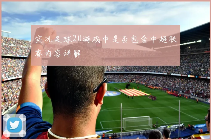 实况足球20游戏中是否包含中超联赛内容详解