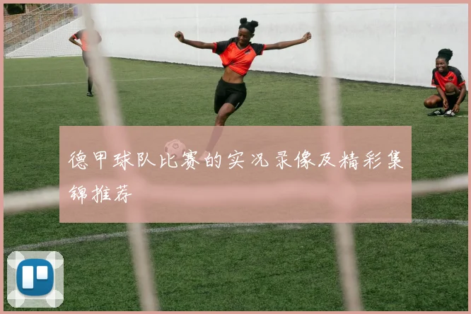 德甲球队比赛的实况录像及精彩集锦推荐