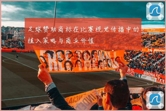 足球赞助商标在比赛视觉传播中的植入策略与商业价值