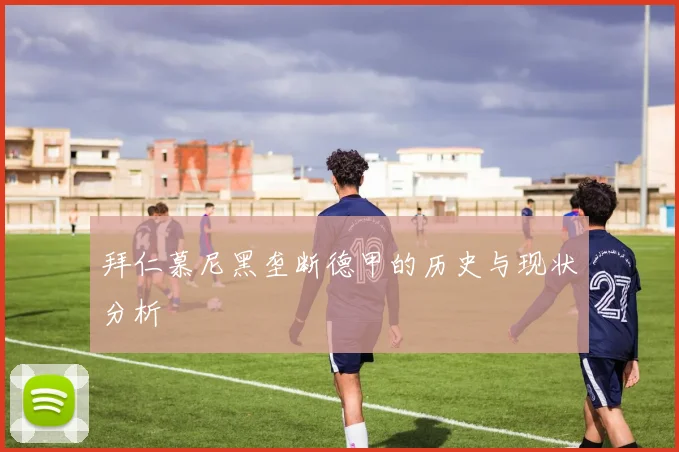 拜仁慕尼黑垄断德甲的历史与现状分析