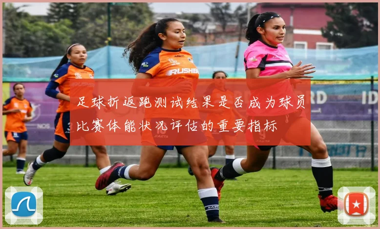足球折返跑测试结果是否成为球员比赛体能状况评估的重要指标