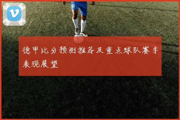 德甲比分预测推荐及重点球队赛季表现展望