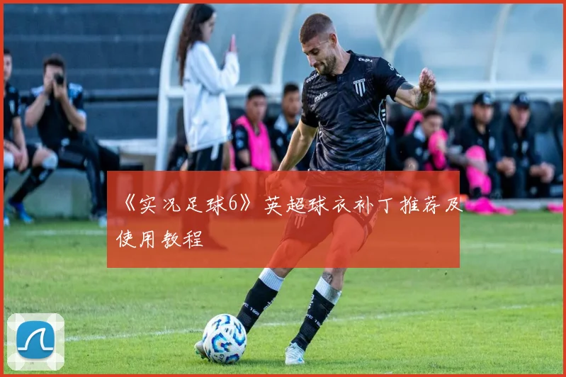 《实况足球6》英超球衣补丁推荐及使用教程