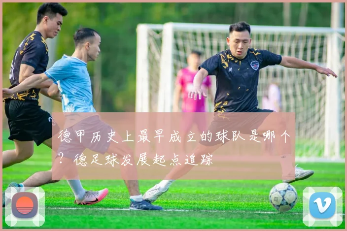 德甲历史上最早成立的球队是哪个？德足球发展起点追踪