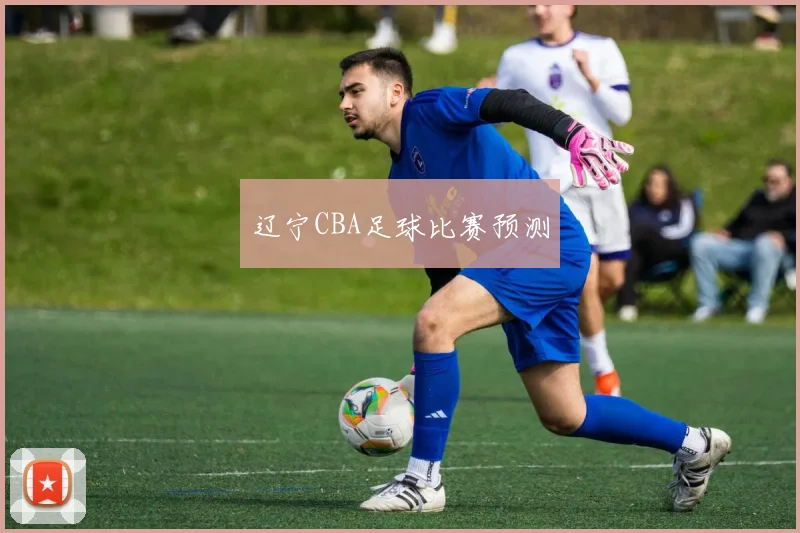 辽宁CBA足球比赛预测