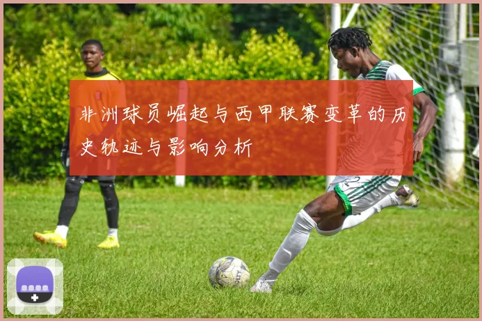 非洲球员崛起与西甲联赛变革的历史轨迹与影响分析