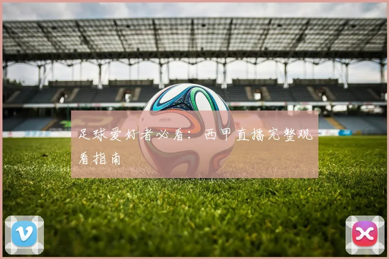 足球爱好者必看：西甲直播完整观看指南